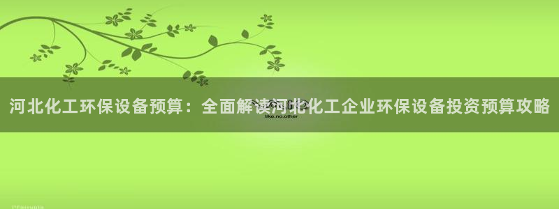 亿万城市手游：河北化工环保设备预算：全面解读河北化工企业环保设备投资预算攻略