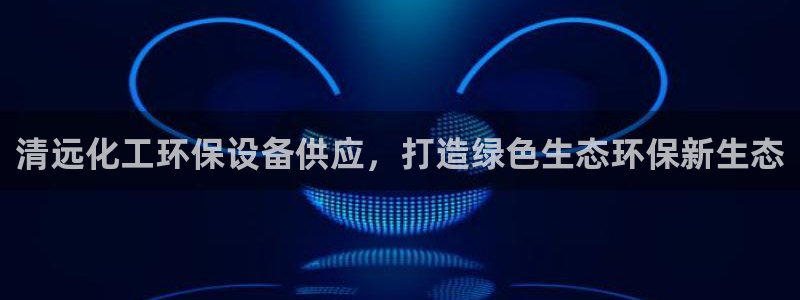 亿万先生网页版：清远化工环保设备供应，打造绿色生态环保新生态