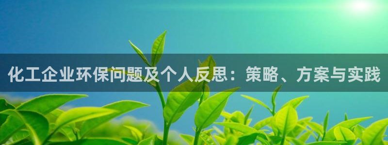 亿万先生客户端：化工企业环保问题及个人反思：策略、方案与实践
