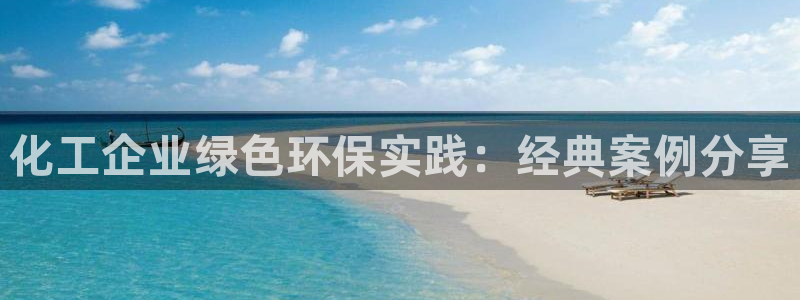亿万先生合并网址在哪：化工企业绿色环保实践：经典案例分享