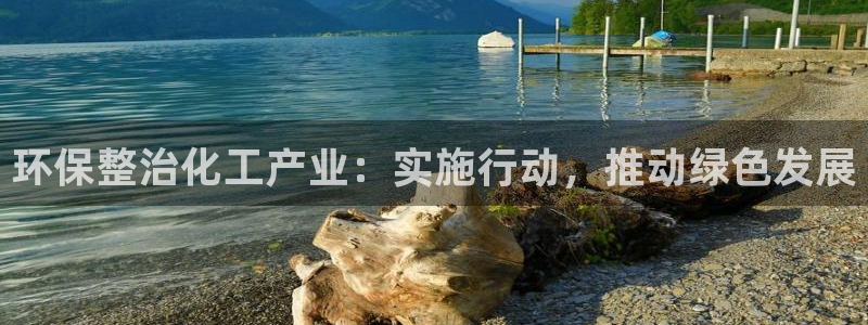 亿万手游平台官网下载：环保整治化工产业：实施行动，推动绿色发展
