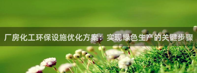 亿万小说免费阅读全文：厂房化工环保设施优化方案：实现绿色生产的关键步骤
