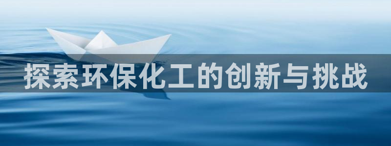 亿万先生现在的网址谁知道：探索环保化工的创新与挑战