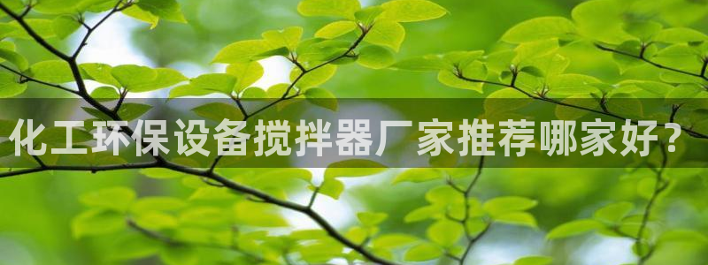 亿万百度贴吧：化工环保设备搅拌器厂家推荐哪家好？