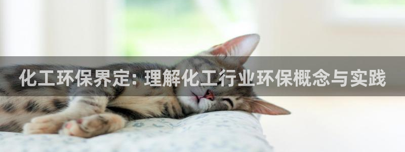 mr8001亿万先生在线存款：化工环保界定: 理解化工行业环保概念与实践
