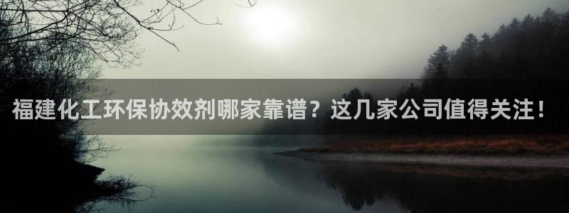 亿万先生手机版客户端下载安装：福建化工环保协效剂哪家靠谱？这几家公司值得关注！