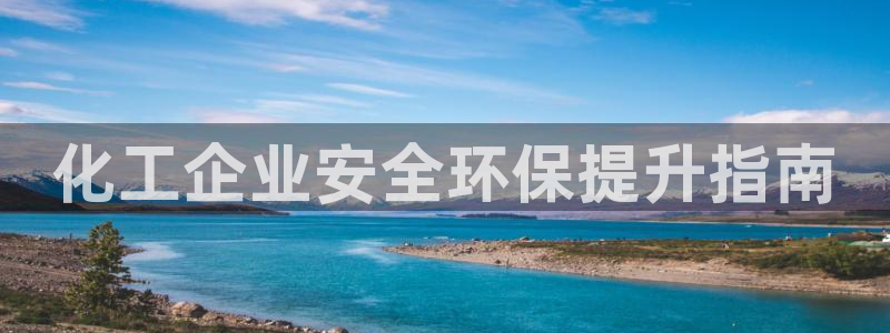 亿万手游平台官网入口：化工企业安全环保提升指南