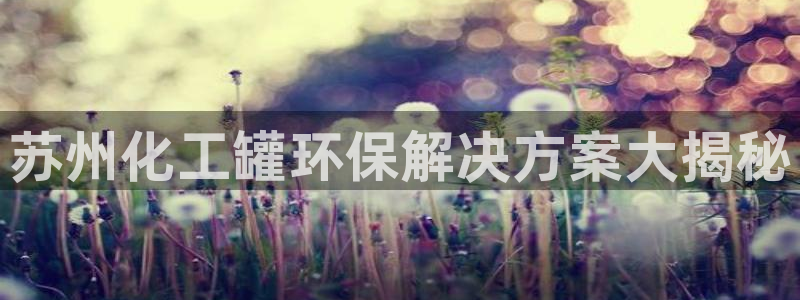 亿万购平台最新消息：苏州化工罐环保解决方案大揭秘