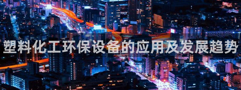 电影 亿万：塑料化工环保设备的应用及发展趋势