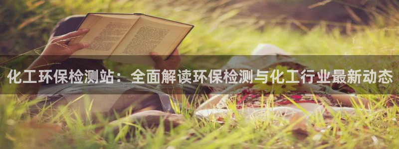 亿万先生官方网站下载：化工环保检测站：全面解读环保检测与化工行业最新动态