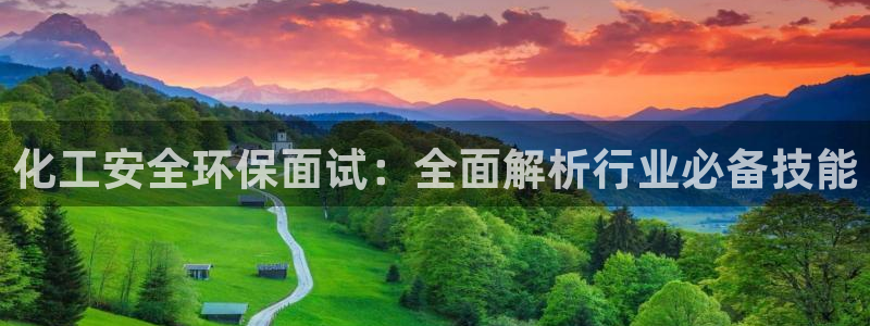 亿万先生007网页登录：化工安全环保面试：全面解析行业必备技能