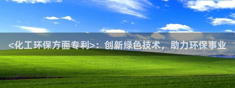 亿万28下载地址：<化工环保方面专利>：创新绿色技术，助力环保事业