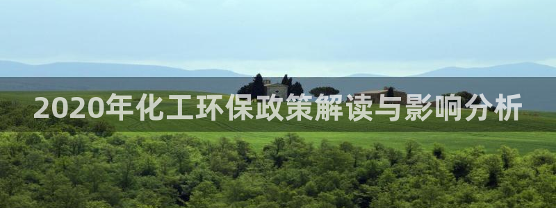 亿万官网手机登录：2020年化工环保政策解读与影响分析