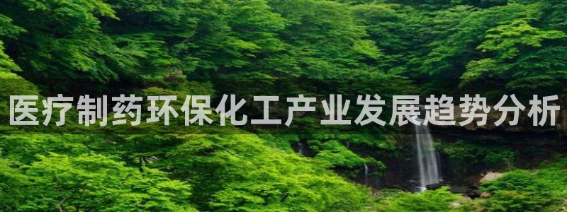 亿万先生官方网站下载：医疗制药环保化工产业发展趋势分析