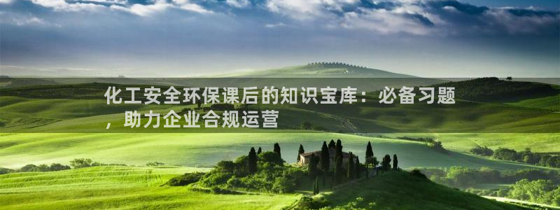 亿万先生换网址了吗知乎：化工安全环保课后的知识宝库：必备习题
，助力企业合规运营