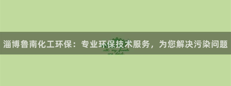 亿万先生合并网址是什么：淄博鲁南化工环保：专业环保技术服务，为您解决污染问题