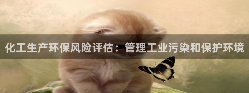 亿万手游官网：化工生产环保风险评估：管理工业污染和保护环境