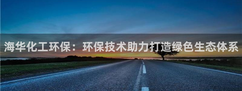 亿万千百十：海华化工环保：环保技术助力打造绿色生态体系