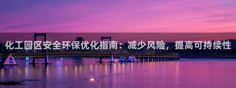 亿万先生手游下载安装：化工园区安全环保优化指南：减少风险，提高可持续性