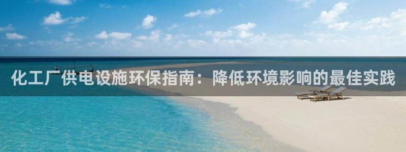 亿万网络：化工厂供电设施环保指南：降低环境影响的最佳实践
