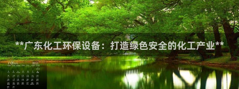 亿万先生客户端官网登录不了：**广东化工环保设备：打造绿色安全的化工产业**