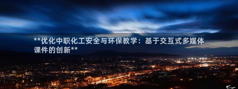 亿万讲什么：**优化中职化工安全与环保教学：基于交互式多媒体
课件的创新**