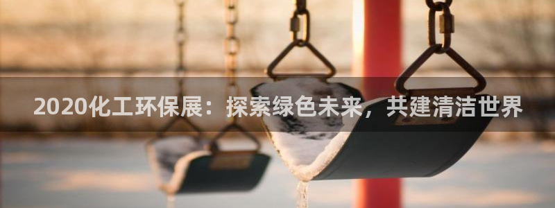 亿万 下载：2020化工环保展：探索绿色未来，共建清洁世界