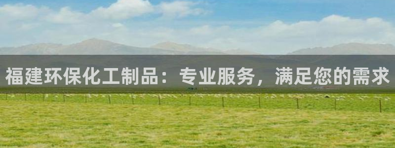 亿万先生换网址了吗：福建环保化工制品：专业服务，满足您的需求