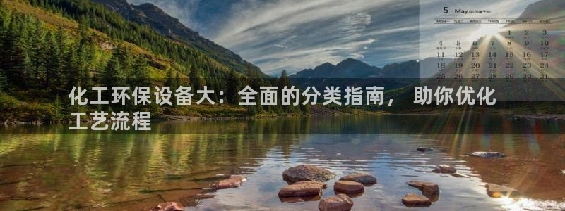 亿万国际游戏官网手机版：化工环保设备大：全面的分类指南， 助你优化
工艺流程