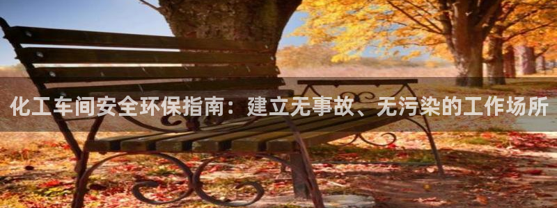 亿万先生手机版入口在哪下载：化工车间安全环保指南：建立无事故、无污染的工作场所