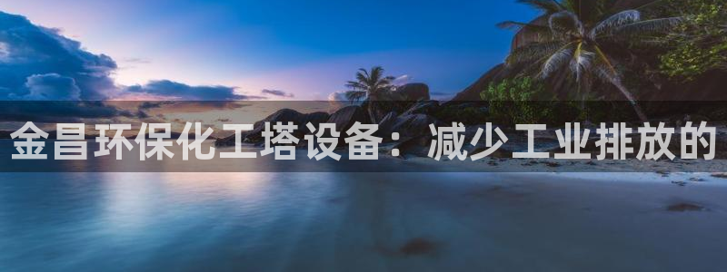 亿万剧集：金昌环保化工塔设备：减少工业排放的