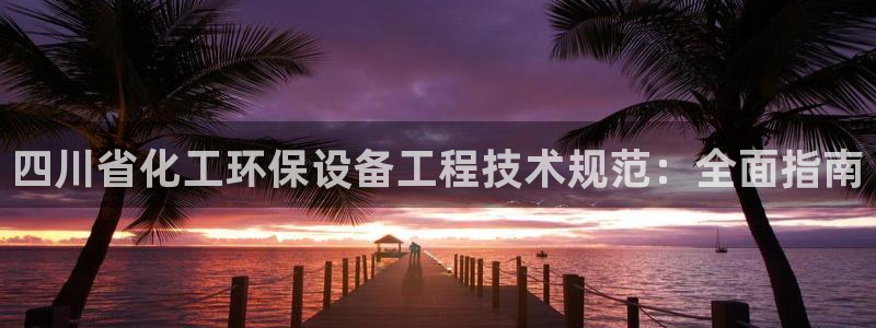 亿万剧情详解：四川省化工环保设备工程技术规范：全面指南
