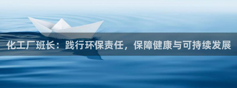 亿万先生手机客户端：化工厂班长：践行环保责任，保障健康与可持续发展