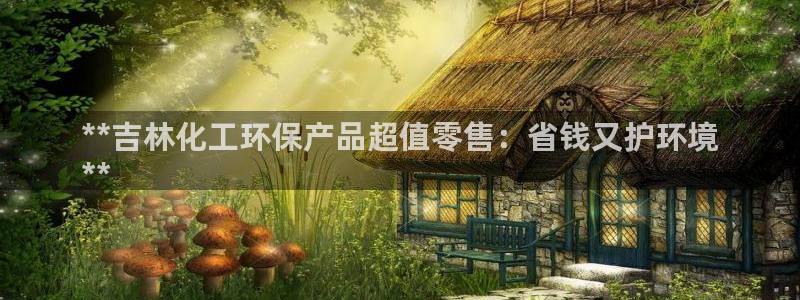 亿万同人字幕组微博的微博：**吉林化工环保产品超值零售：省钱又护环境
**