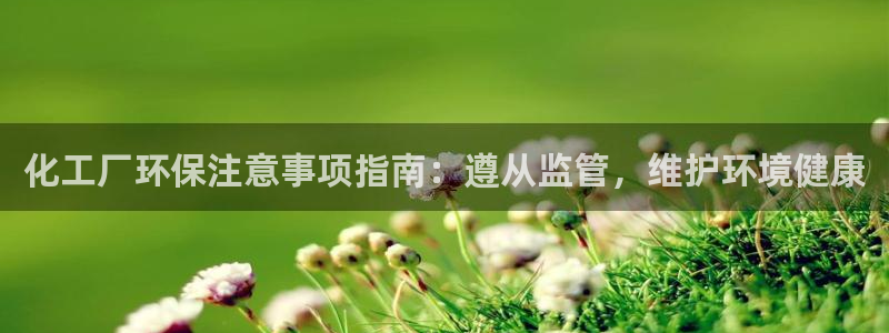 亿万先生 手机版下载安装：化工厂环保注意事项指南：遵从监管，维护环境健康