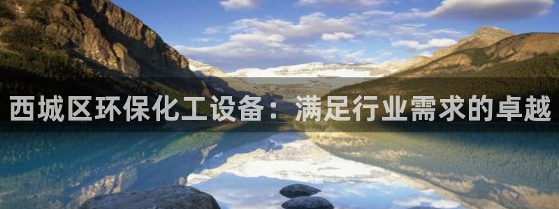 亿万先生下载网址app：西城区环保化工设备：满足行业需求的卓越