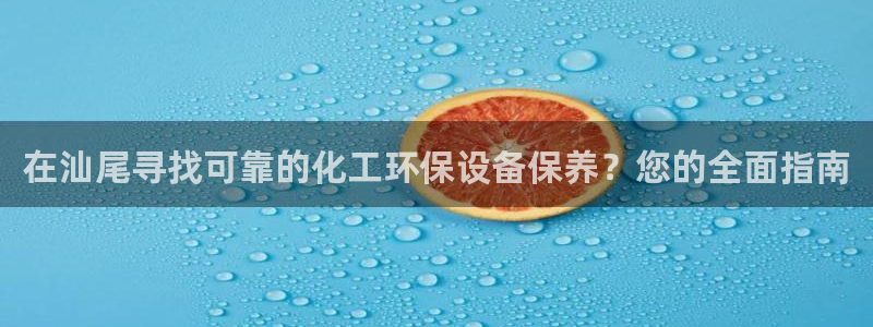 亿万手游官网：在汕尾寻找可靠的化工环保设备保养？您的全面指南