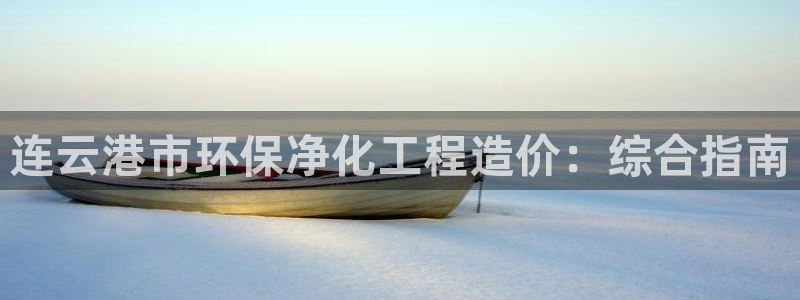 亿万先生换网址了吗知乎：连云港市环保净化工程造价：综合指南
