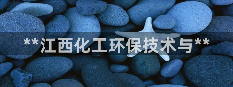 亿万解析：**江西化工环保技术与**