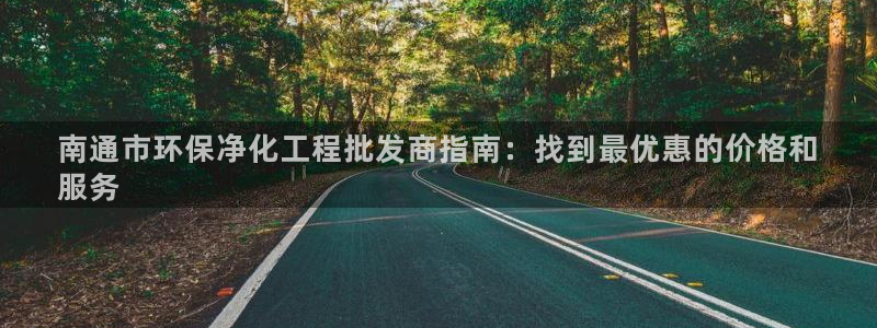 亿万先生官方网站下载安装：南通市环保净化工程批发商指南：找到最优惠的价格和
服务