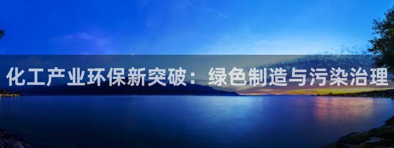亿万网络科技有限公司ceo：化工产业环保新突破：绿色制造与污染治理