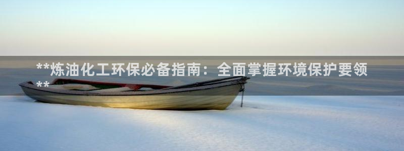 亿万先生app：**炼油化工环保必备指南：全面掌握环境保护要领
**