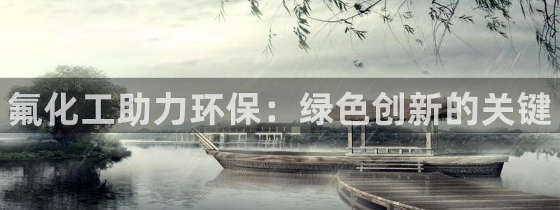 mr8001亿万先生在线存款：氟化工助力环保：绿色创新的关键