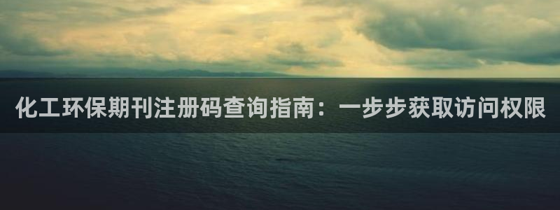 亿万先生客户端官网首页：化工环保期刊注册码查询指南：一步步获取访问权限