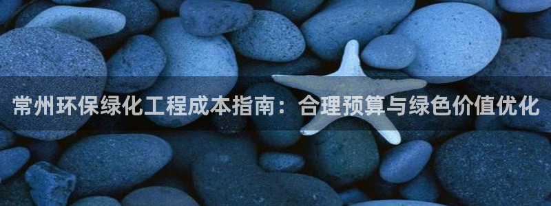 亿万网络科技有限公司ceo：常州环保绿化工程成本指南：合理预算与绿色价值优化