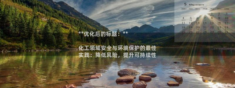 亿万手游官网网址：**优化后的标题：**

化工领域安全与环境保护的最佳
实践：降低风险，提升可持续性