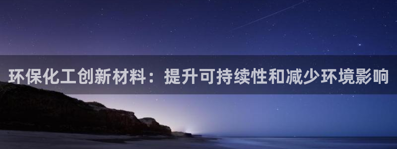 亿万先生合并网址：环保化工创新材料：提升可持续性和减少环境影响