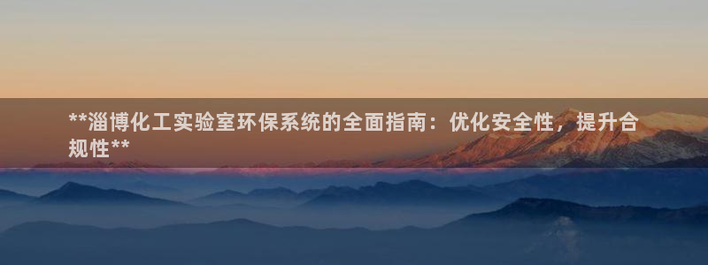 亿万先生 菲律宾：**淄博化工实验室环保系统的全面指南：优化安全性，提升合
规性**