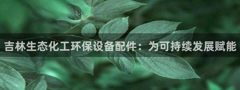 亿万城市手游：吉林生态化工环保设备配件：为可持续发展赋能