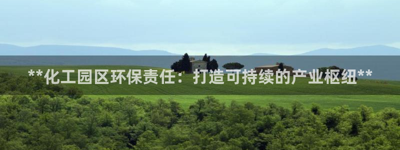 亿万讲了什么：**化工园区环保责任：打造可持续的产业枢纽**